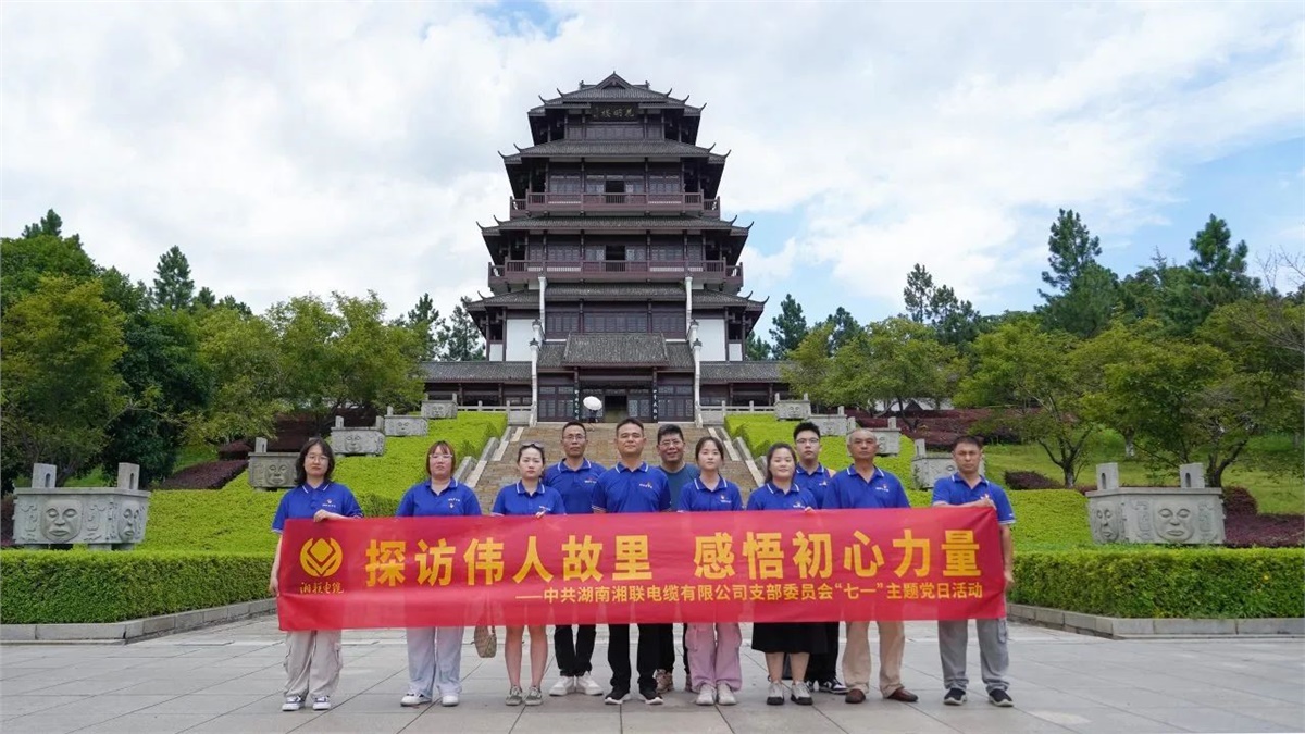 七一，湘聯電纜黨支部探訪偉人故里，感悟初心力量！